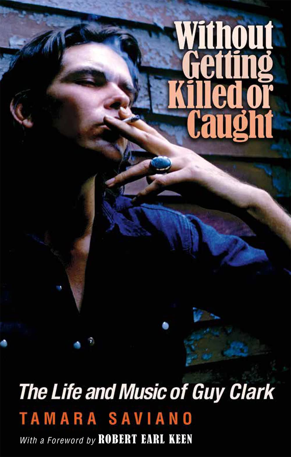 Without Getting Killed or Caught: The Life and Music of Guy Clark (Texas Music Series, Sponsored by the Center for Texas Music History, Texas State University)