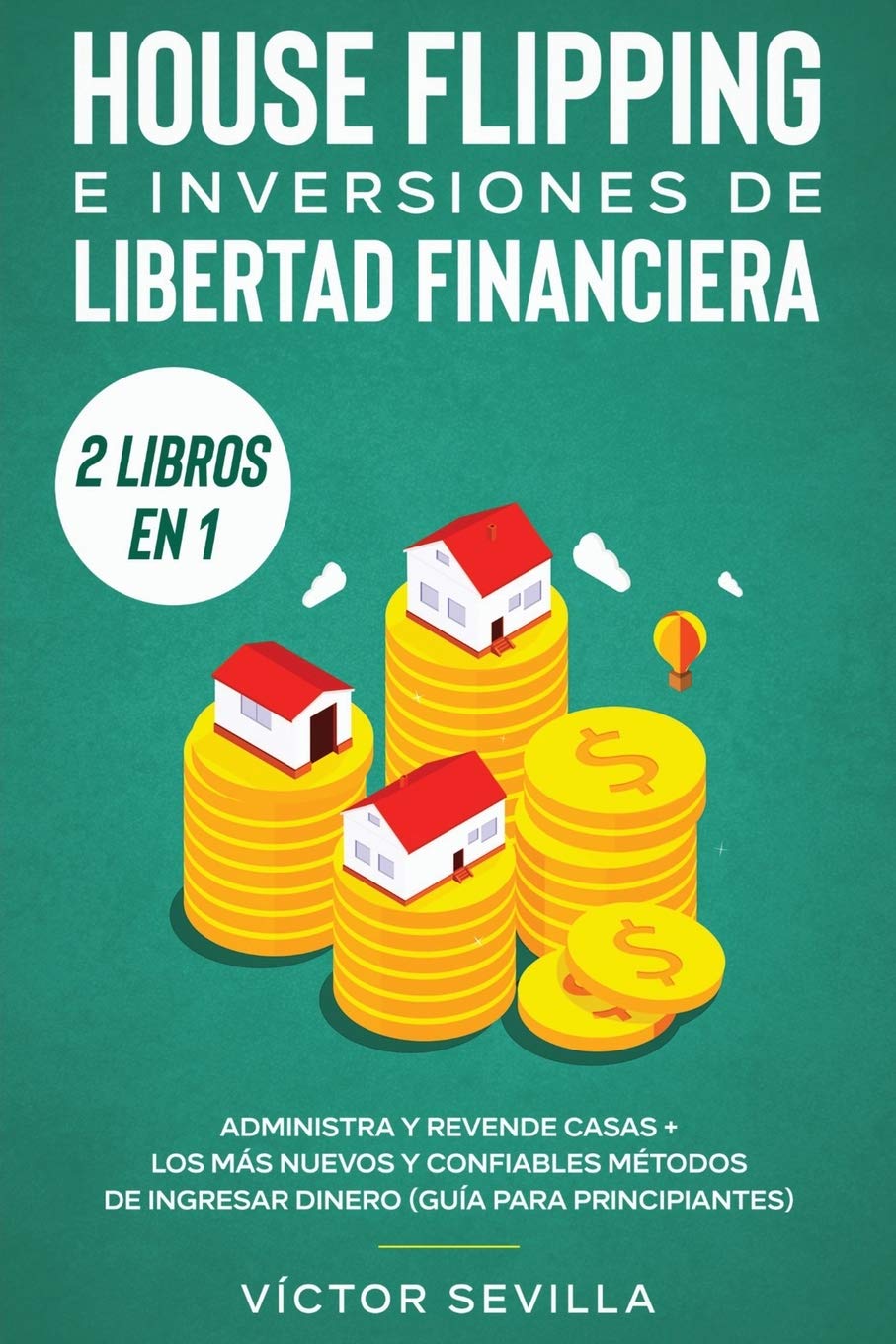 House flipping e inversiones de libertad financiera (actualizado) 2 libros en 1: Administra y revende casas + Los más nuevos y confiables métodos de ... (guía para principiantes) (Spanish Edition)