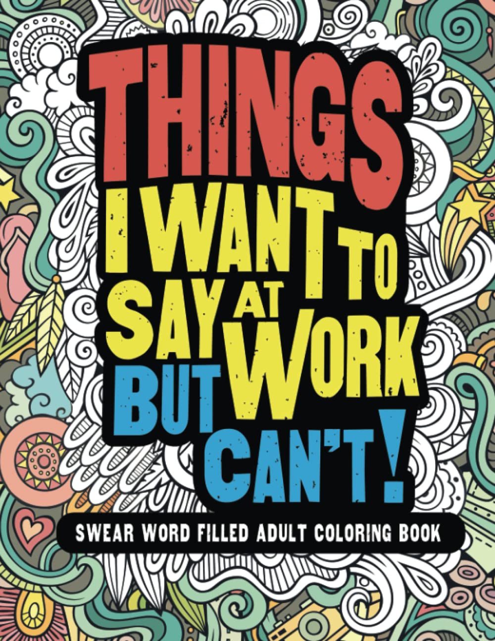 Things I Want To Say At Work But Can't!: Swear Word Filled Adult Coloring Book - 2860