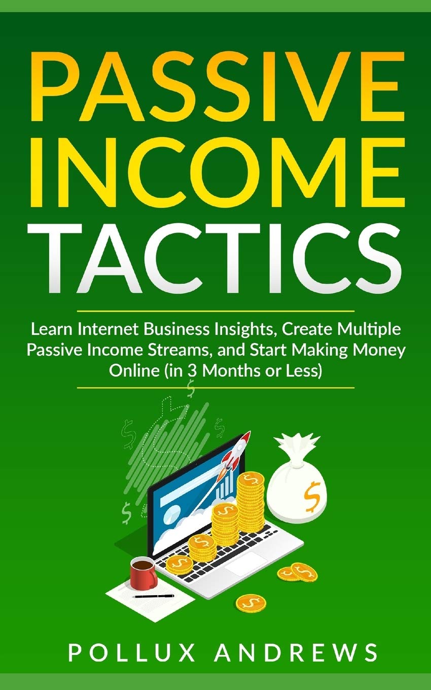 PASSIVE INCOME TACTICS: Learn Internet Business Insights, Create Multiple Passive Income Streams, and Start Making Money Online (in 3 Months or Less) - 3258