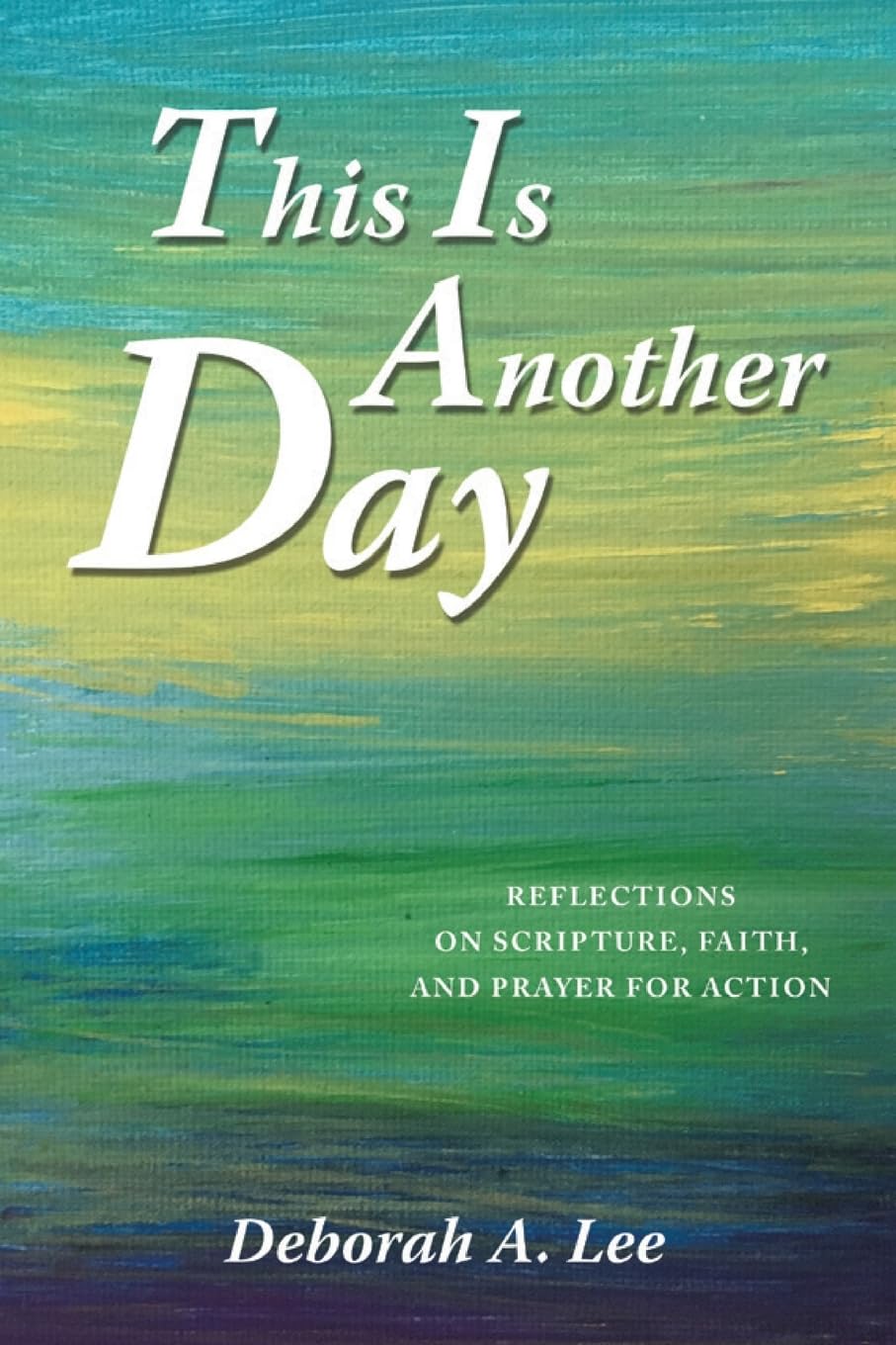 This Is Another Day: Reflections on Scripture, Faith, and Prayer for Action