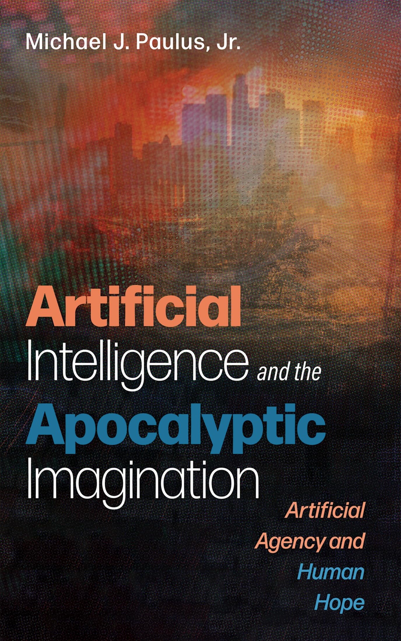 Artificial Intelligence and the Apocalyptic Imagination: Artificial Agency and Human Hope