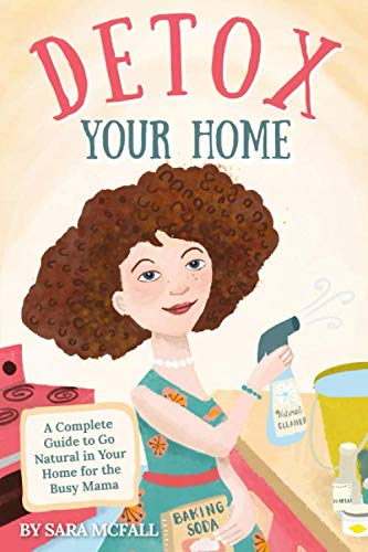 Detox Your Home: A simple guide to remove the toxins from home. Cleaning, laundry, bath, body, beauty and food products. Includes shopping lists, 80+ ... & all the tools you need! (Detox Your Life)