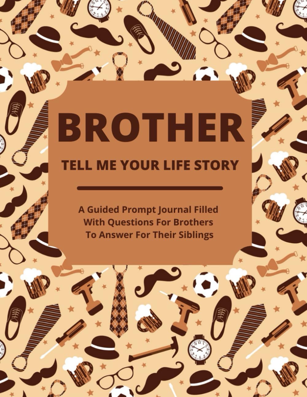 Brother Tell Me Your Life Story: A Guided Journal Filled With Questions For Brothers To Answer For Their Siblings - 4972