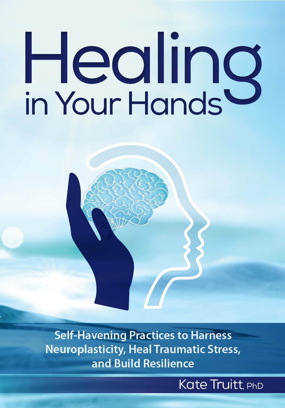 Healing in Your Hands: Self-Havening Practices to Harness Neuroplasticity, Heal Traumatic Stress, and Build Resilience - 9063