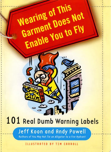 Wearing of this garment does not enable you to fly: 101 real dumb warning labels
