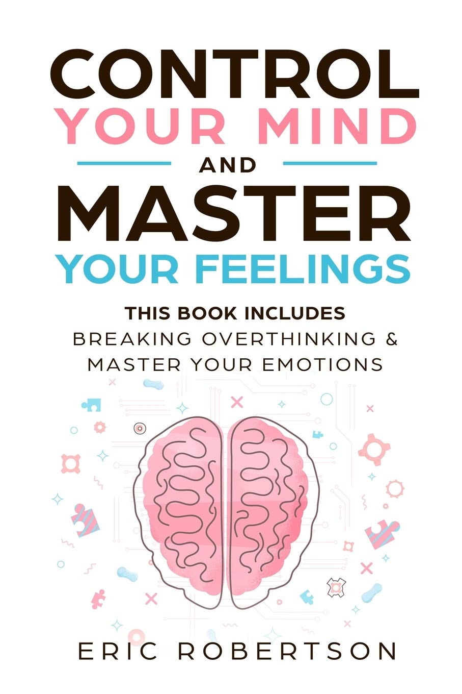 Control Your Mind and Master Your Feelings: This Book Includes - Break Overthinking & Master Your Emotions - 2798