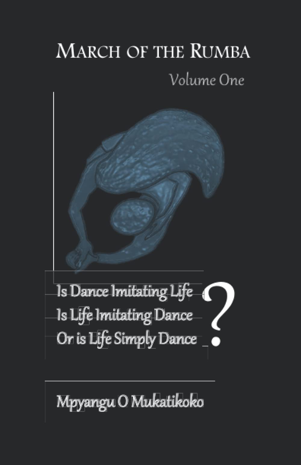 March of the Rumba: Is Dance Imitating Life? Is LIfe Imitating Dance? Or is Life Simply Dance? (Volume One)