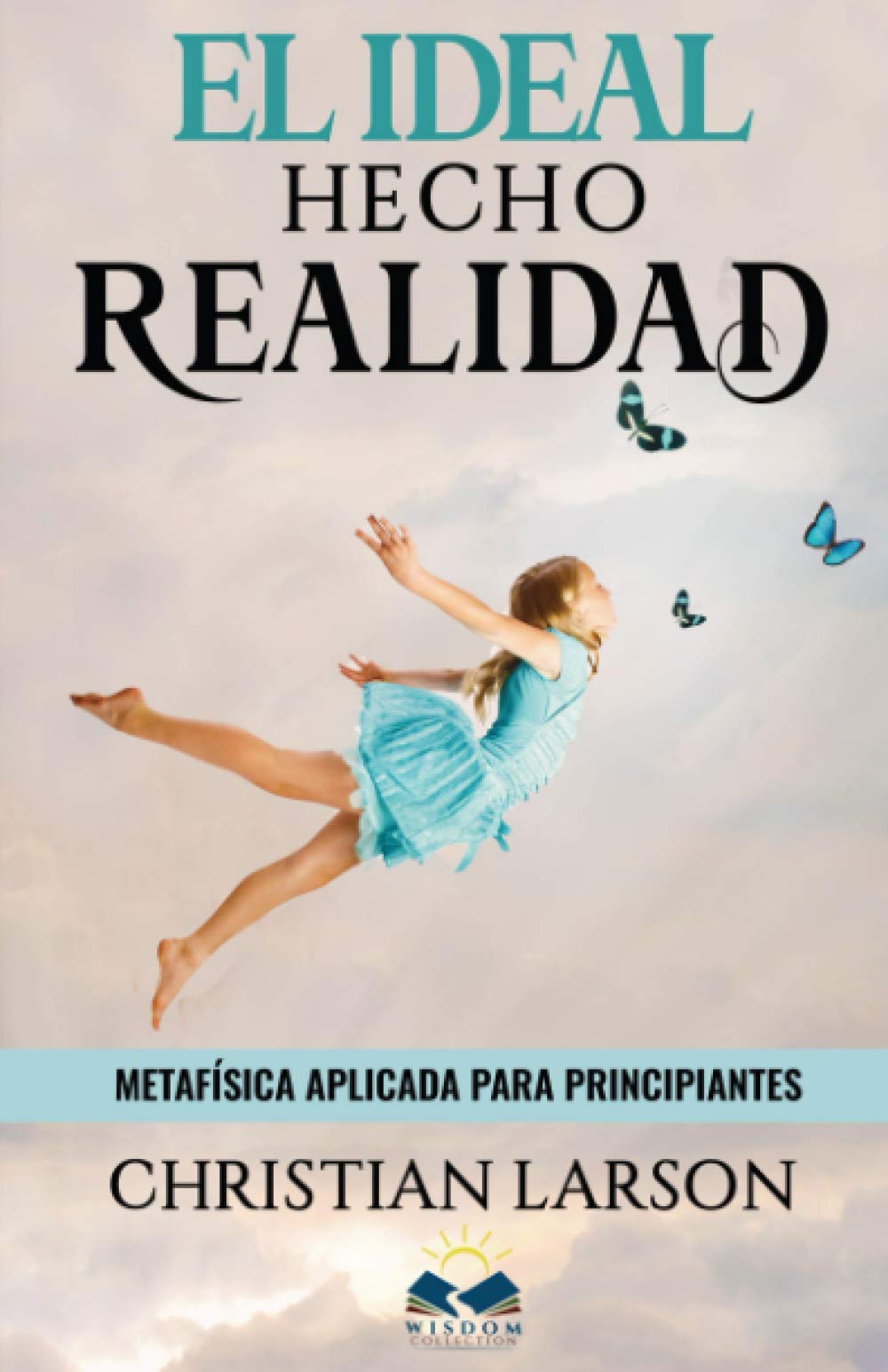 El Ideal Hecho Realidad: Metafísica Aplicada para Principiantes (Spanish Edition) - 8477