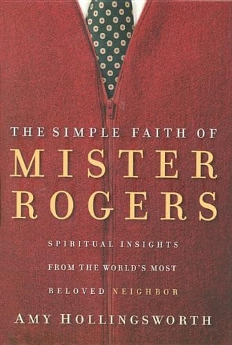 The simple faith of Mister Rogers: spiritual insights from the world's most beloved neighbor
