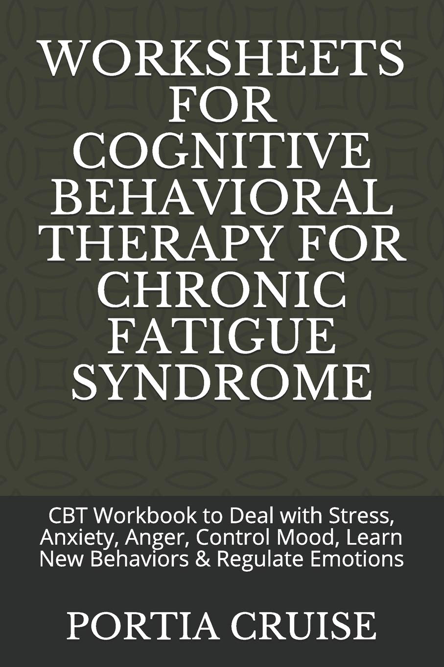 WORKSHEETS FOR COGNITIVE BEHAVIORAL THERAPY FOR CHRONIC FATIGUE SYNDROME: CBT Workbook to Deal with Stress, Anxiety, Anger, Control Mood, Learn New Behaviors & Regulate Emotions