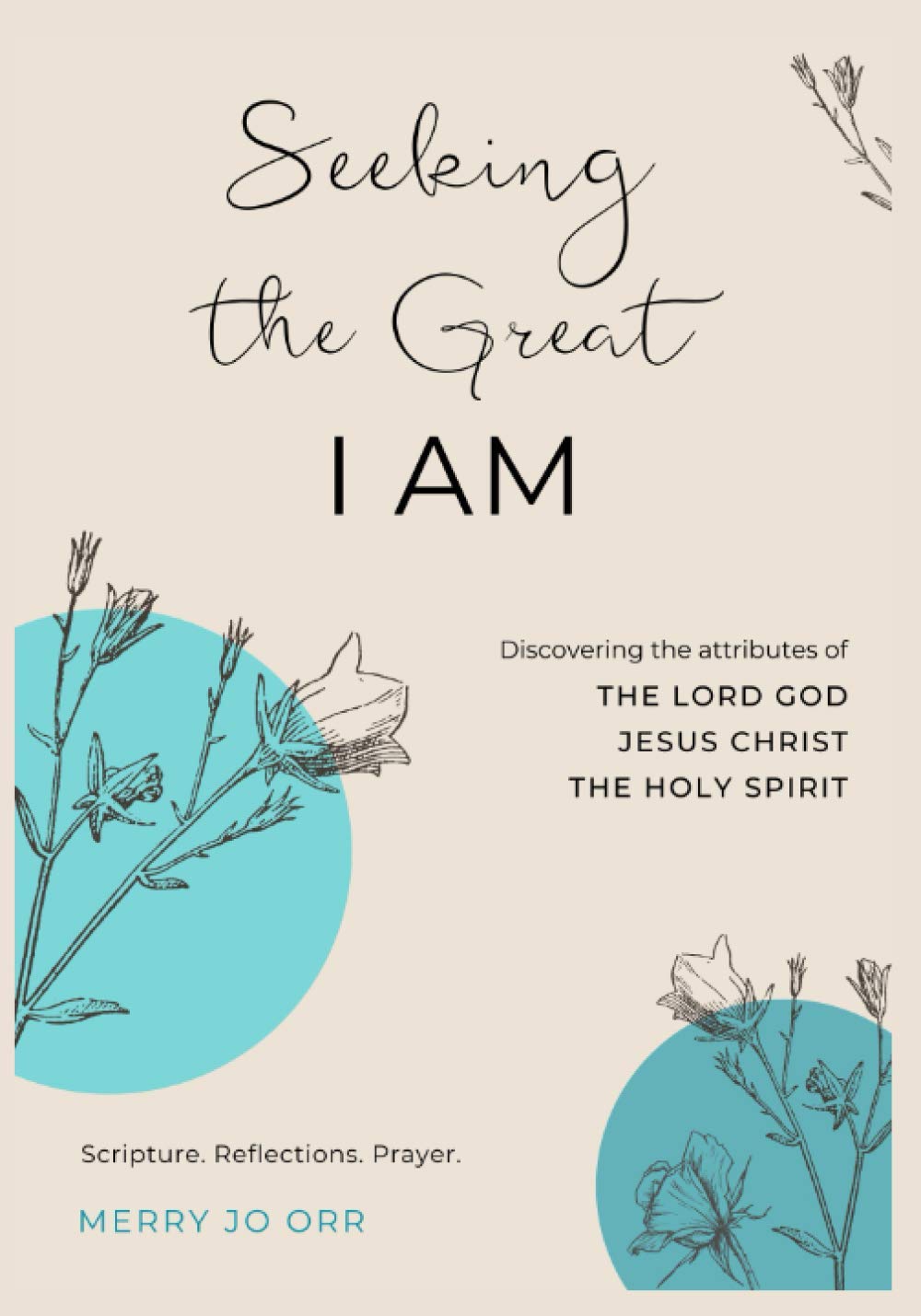 Seeking the Great I AM: Discovering the attributes of The LORD God, Jesus Christ, The Holy Spirit