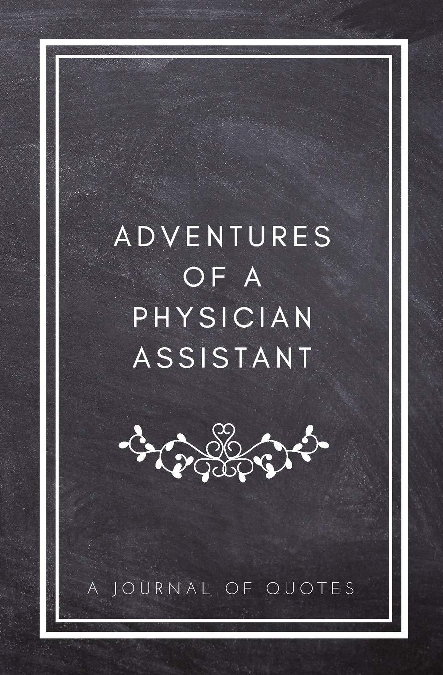Adventures of A Physician Assistant: A Journal of Quotes: Prompted Quote Journal (5.25inx8in) Physician Assistant Gift for Men or Women, PA ... PA Gift, QUOTE BOOK FOR PHYSICIAN ASSISTANTS