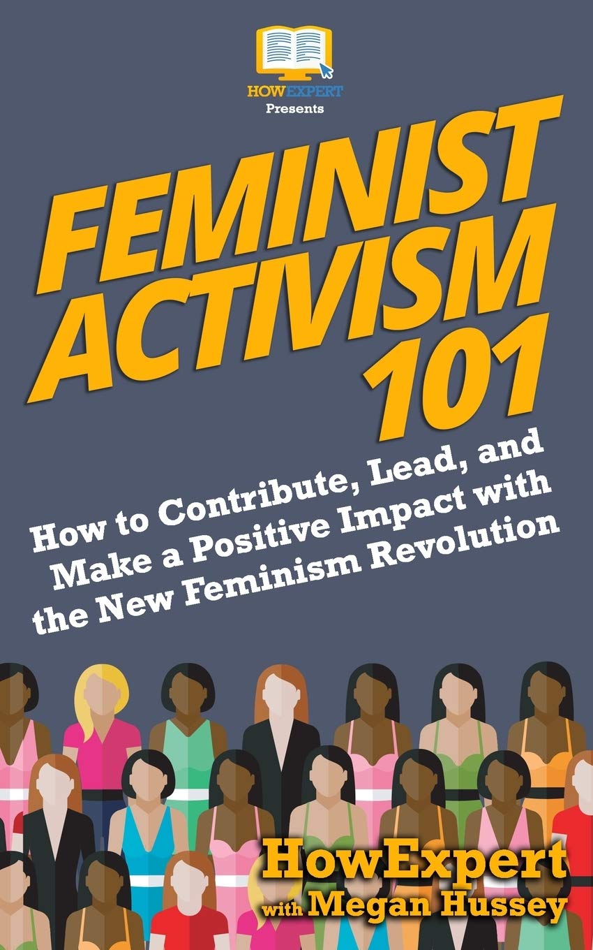 Feminist Activism 101: How to Contribute, Lead, and Make a Positive Impact with the New Feminism Revolution