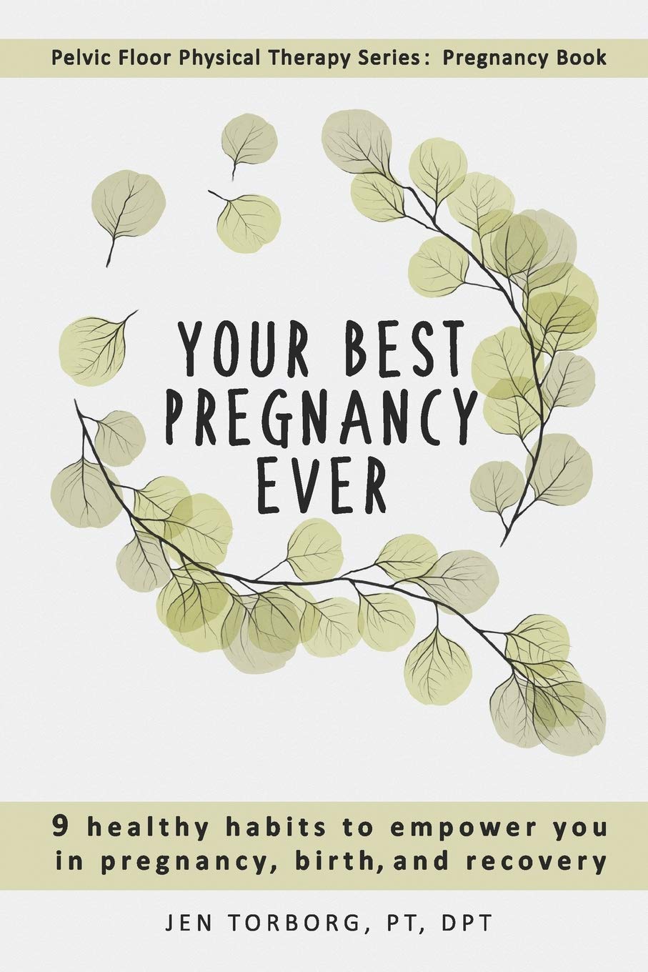 Your Best Pregnancy Ever: 9 Healthy Habits to Empower You in Pregnancy, Birth, and Recovery (Pelvic Floor Physical Therapy)