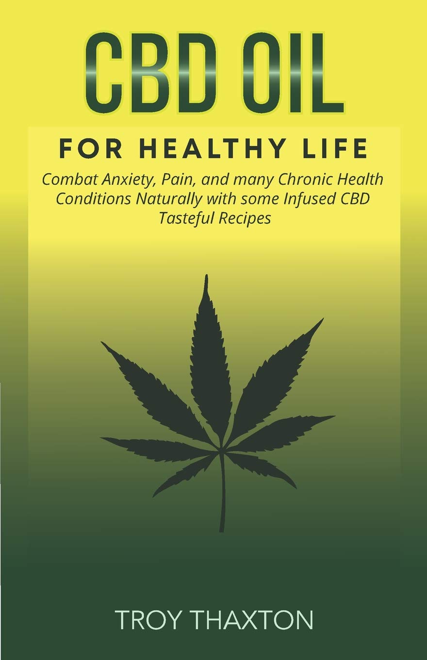 CBD Oil for Healthy Life: Combat Anxiety, Pain, and many Chronic Health Conditions Naturally with some Infused CBD Tasteful Recipes