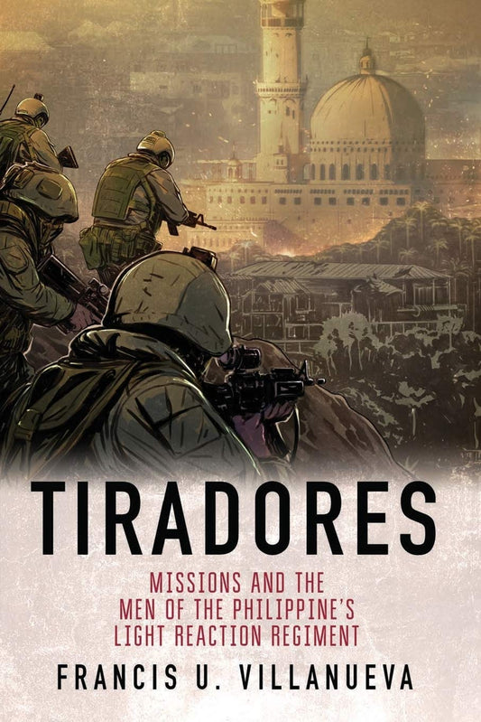 Tiradores: Missions and the Men of the Philippine's Light Reaction Regiment
