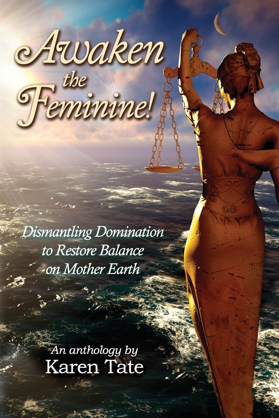 Awaken The Feminine!: Dismantling Domination to Restore Balance on Mother Earth (Manifesting a New Normal)