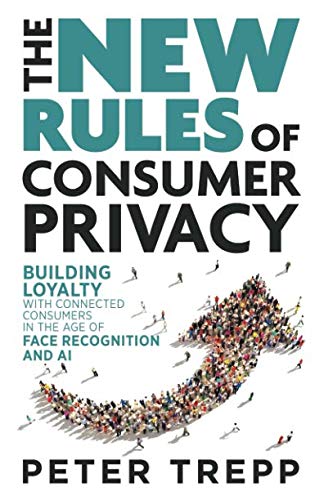 The New Rules of Consumer Privacy: Building Loyalty with Connected Consumers in the Age of Face Recognition and AI