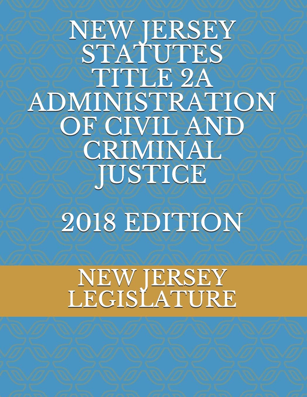 NEW JERSEY STATUTES TITLE 2A ADMINISTRATION OF CIVIL AND CRIMINAL JUSTICE 2018 EDITION