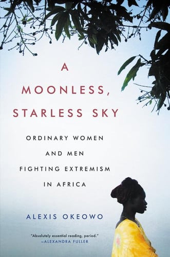 A Moonless, Starless Sky Ordinary Women and Men Fighting Extremism in Africa