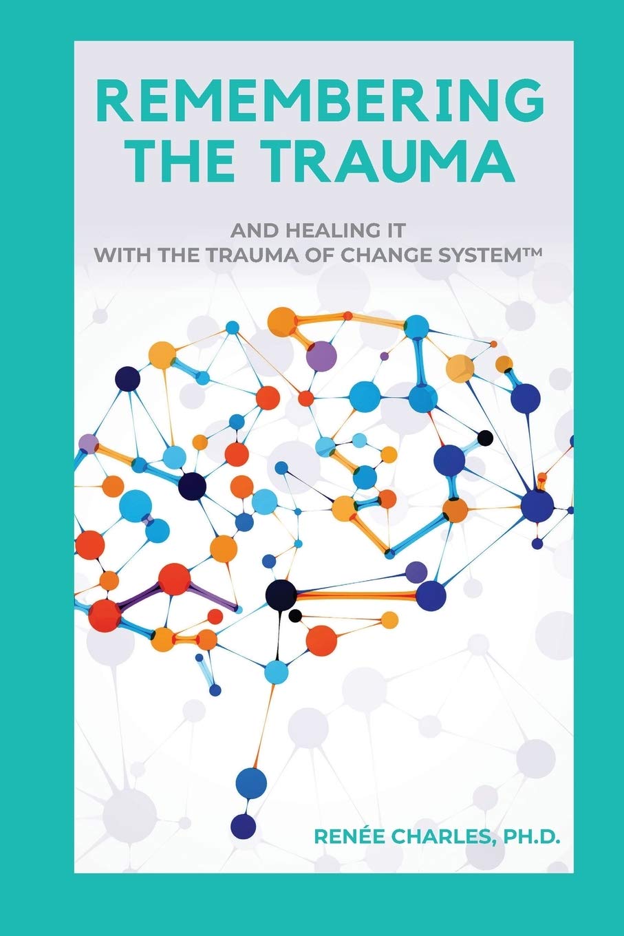 REMEMBERING THE TRAUMA: AND HEALING IT WITH THE TRAUMA OF CHANGE SYSTEM