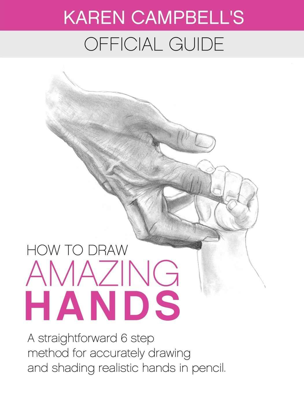 How to Draw AMAZING Hands: A Straightforward 6 Step Method for Accurately Drawing and Shading Realistic Hands in Pencil. (Karen Campbell's Official Drawing Guide)