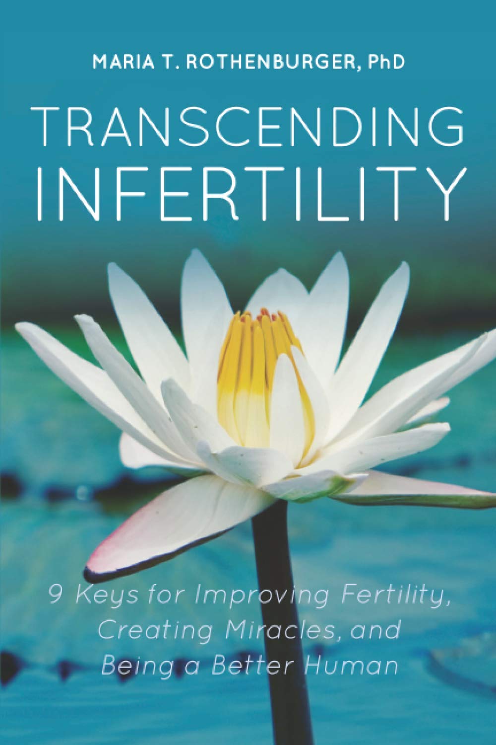 Transcending Infertility: 9 Keys for Improving Fertility, Creating Miracles, and Being a Better Human
