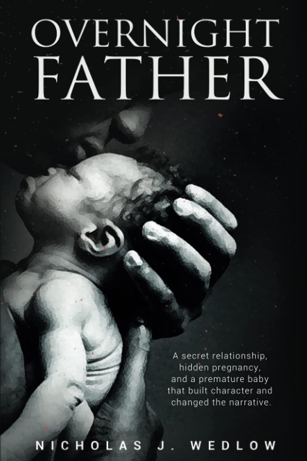 Overnight Father: A secret relationship, hidden pregnancy, and a premature baby that built character and changed the narrative.
