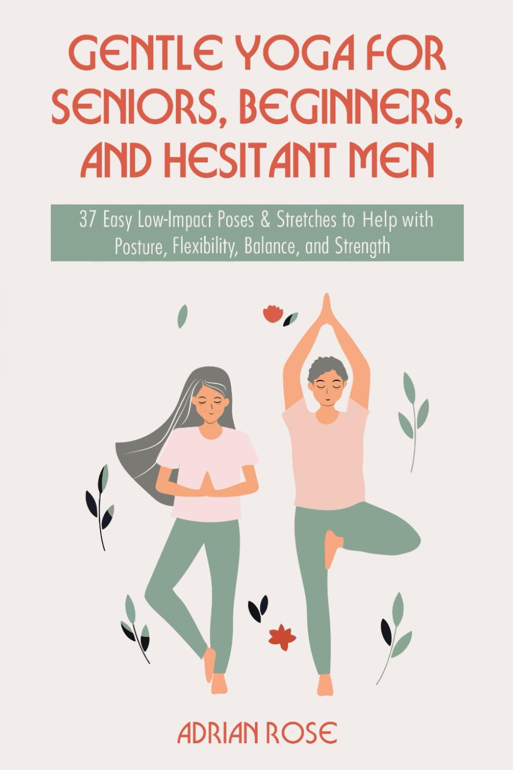 Gentle Yoga for Seniors, Beginners and Hesitant Men: 37 Easy Low-Impact Poses & Stretches to Help with Posture, Flexibility, Balance and Strength (Gentle Yoga Series) - 9907