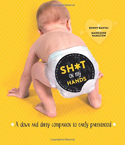 Sh*t on my Hands: A Down and Dirty Companion to Early Parenthood