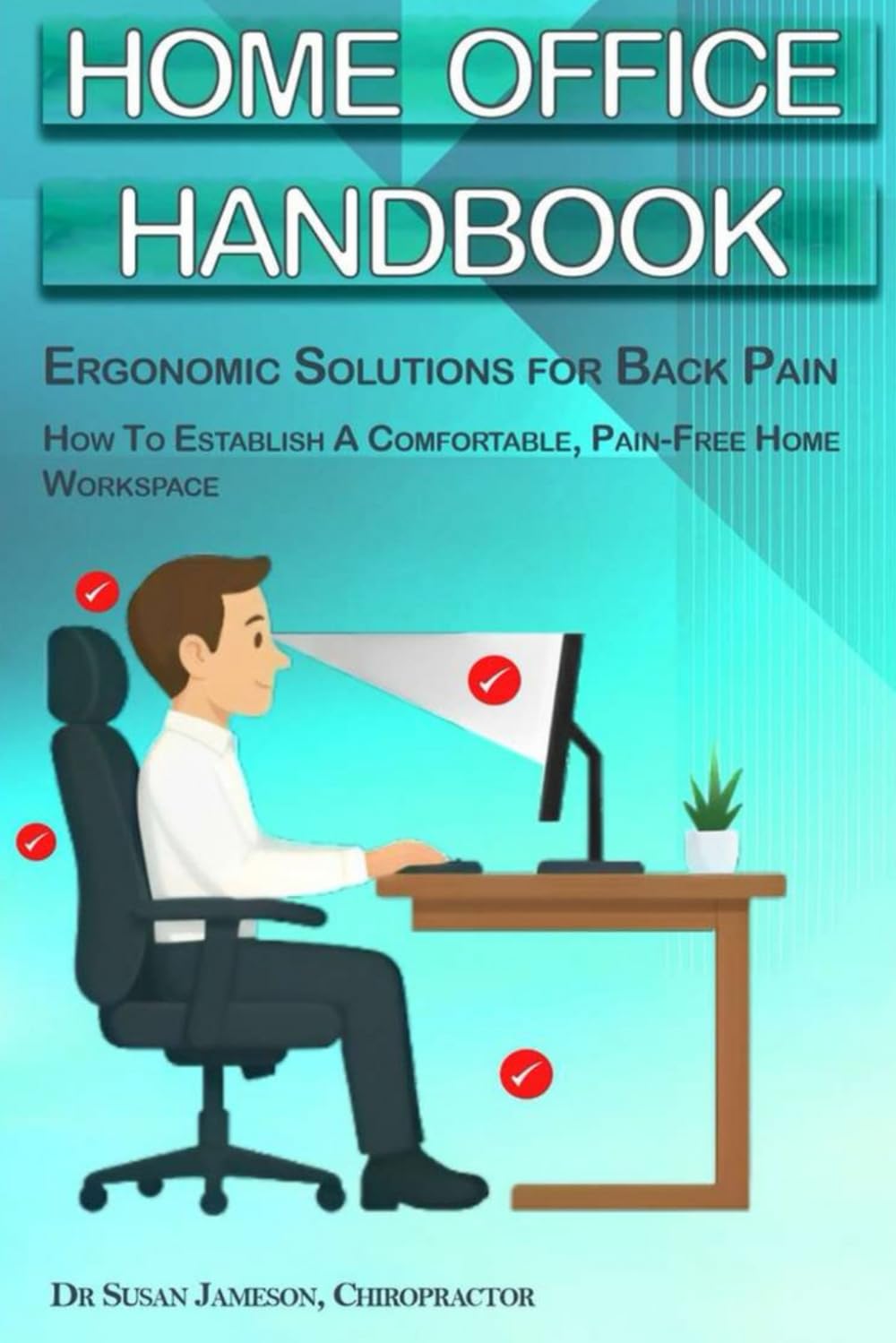 Home Office Handbook - Ergonomic Solutions For Back Pain: How To Establish A Comfortable, Pain-Free Workspace