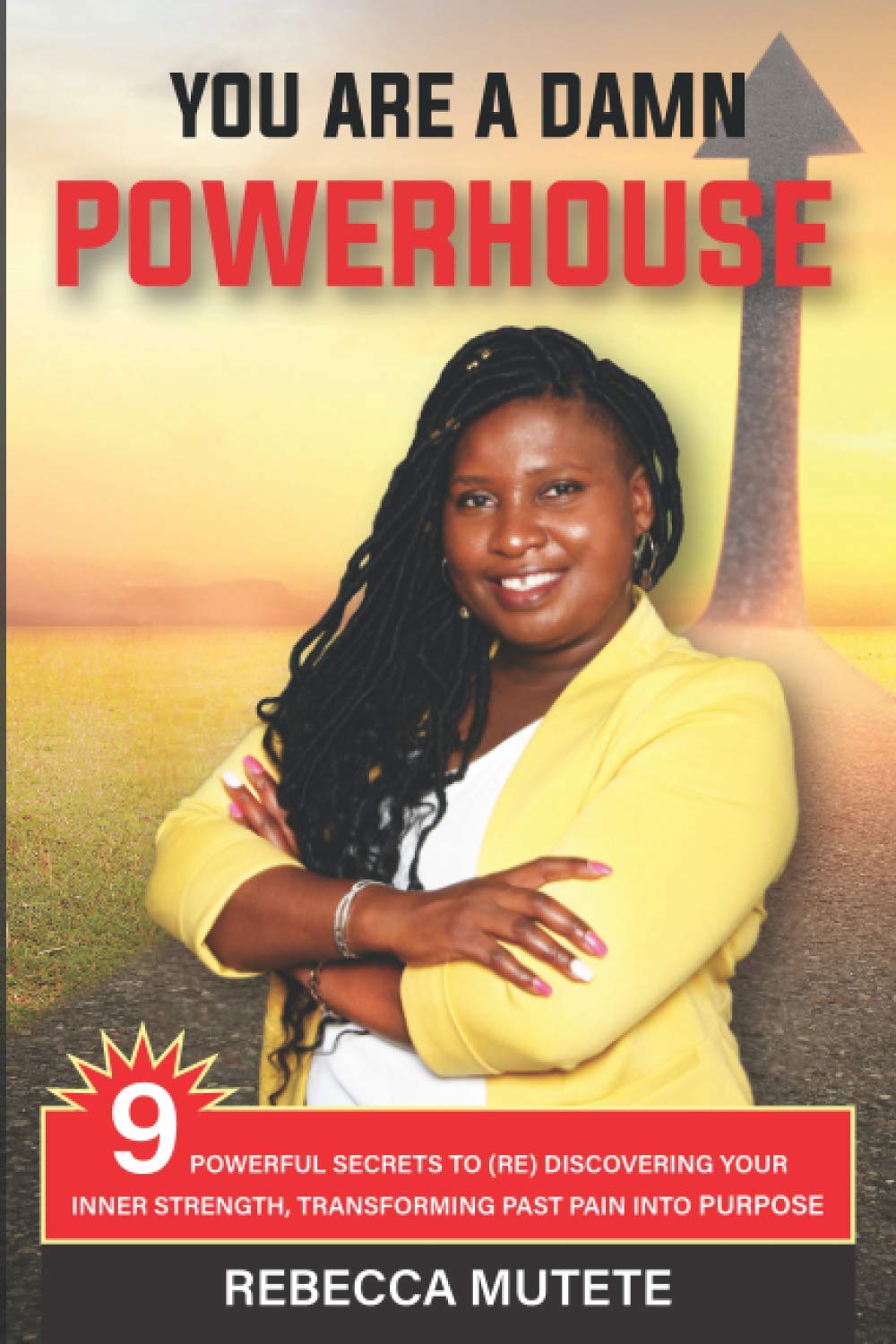 YOU ARE A DAMN POWERHOUSE: 9 POWERFUL SECRETS TO (RE)DISCOVERING YOUR INNER-STRENGTH AND TRANSFORMING PAST PAIN INTO PURPOSE