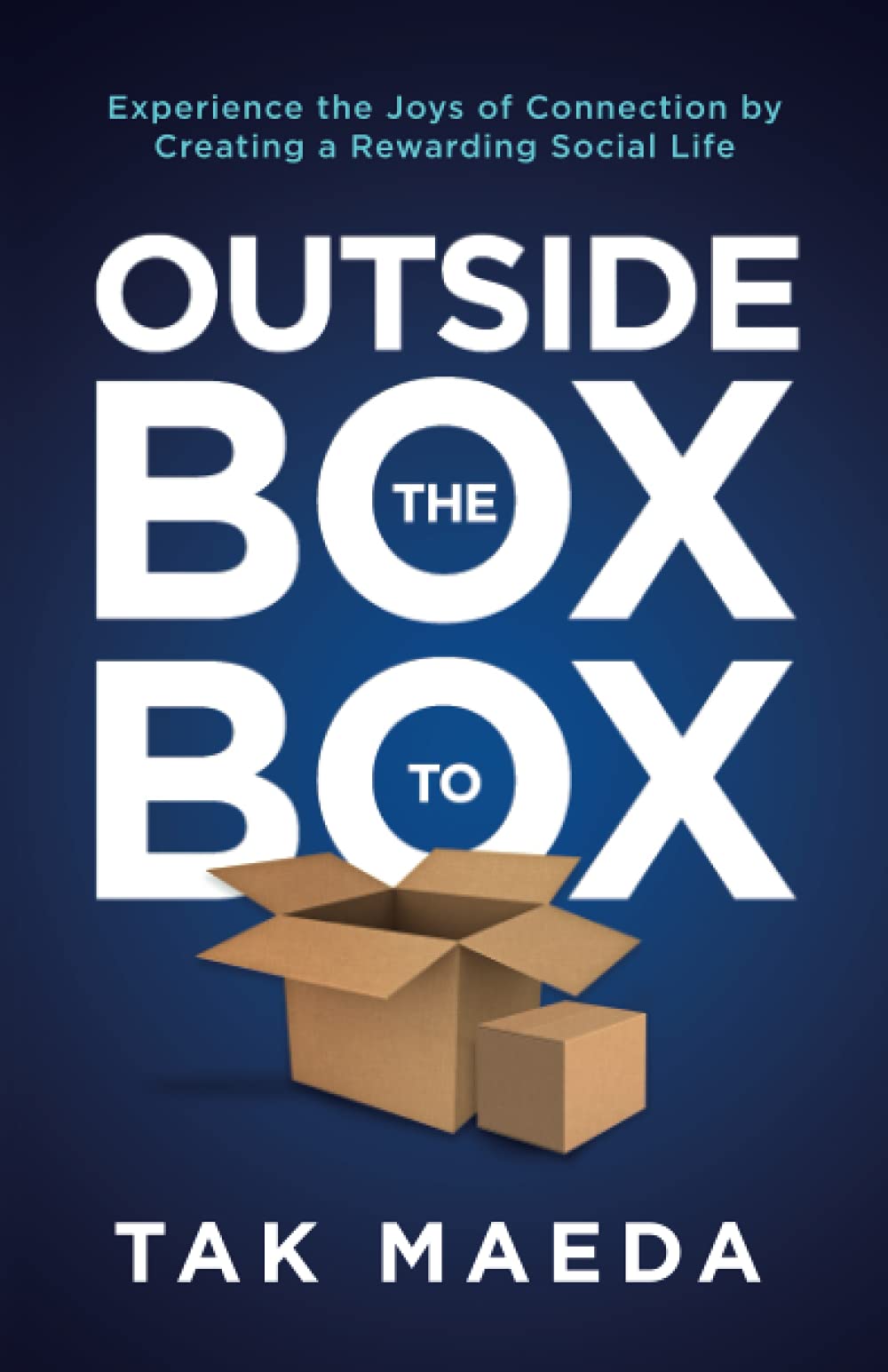 Outside the Box to Box: Experience the Joys of Connection by Creating a Rewarding Social Life