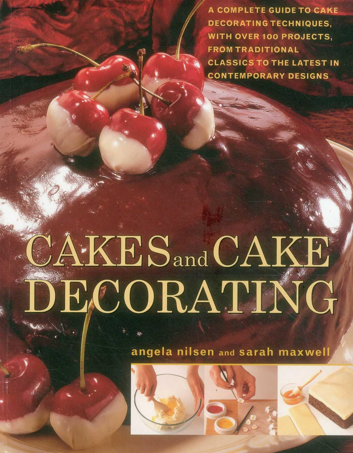Cakes and Cake Decorating: A Complete Guide To Cake Decorating Techniques, With Over 100 Projects, From Traditional Classics To The Latest In Contemporary Designs