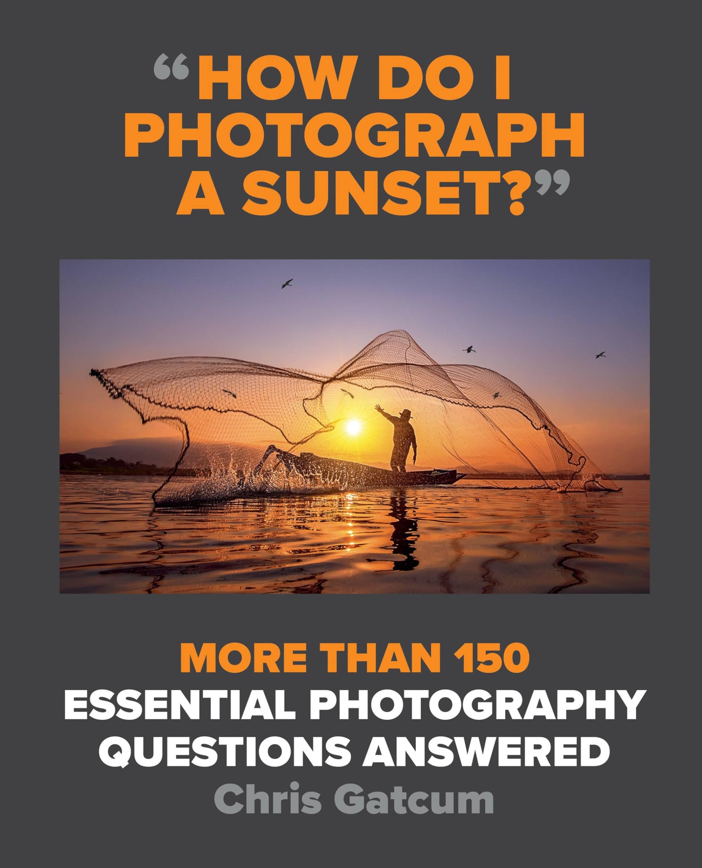 How Do I Photograph a Sunset?: More than 150 essential photography questions answered