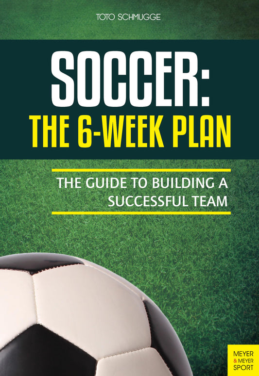 Soccer: The 6-Week Plan: The Guide to Building a Successful Team - 864