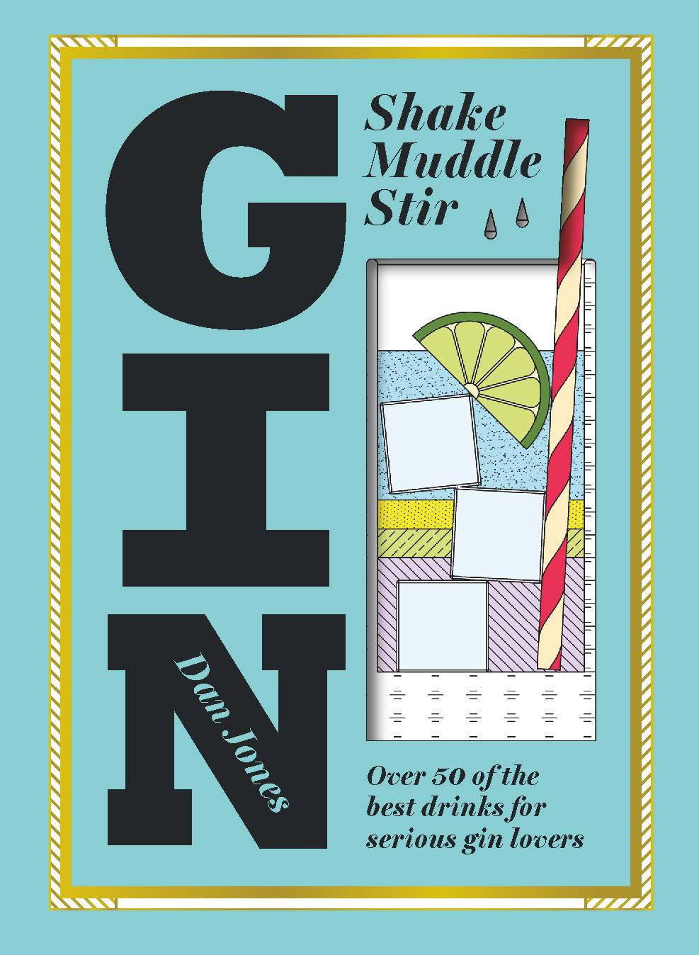 Gin: Shake, Muddle, Stir: Over 40 of the Best Cocktails for Serious Gin Lovers