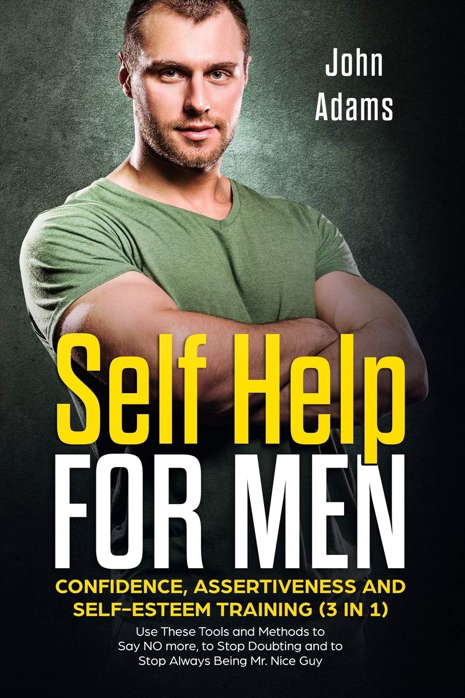 Self Help for Men: Confidence, Assertiveness and Self-Esteem Training (3 in 1): Use These Tools and Methods to Say NO more, to Stop Doubting and to ... Being Mr. Nice Guy (Self Improvement for Men)