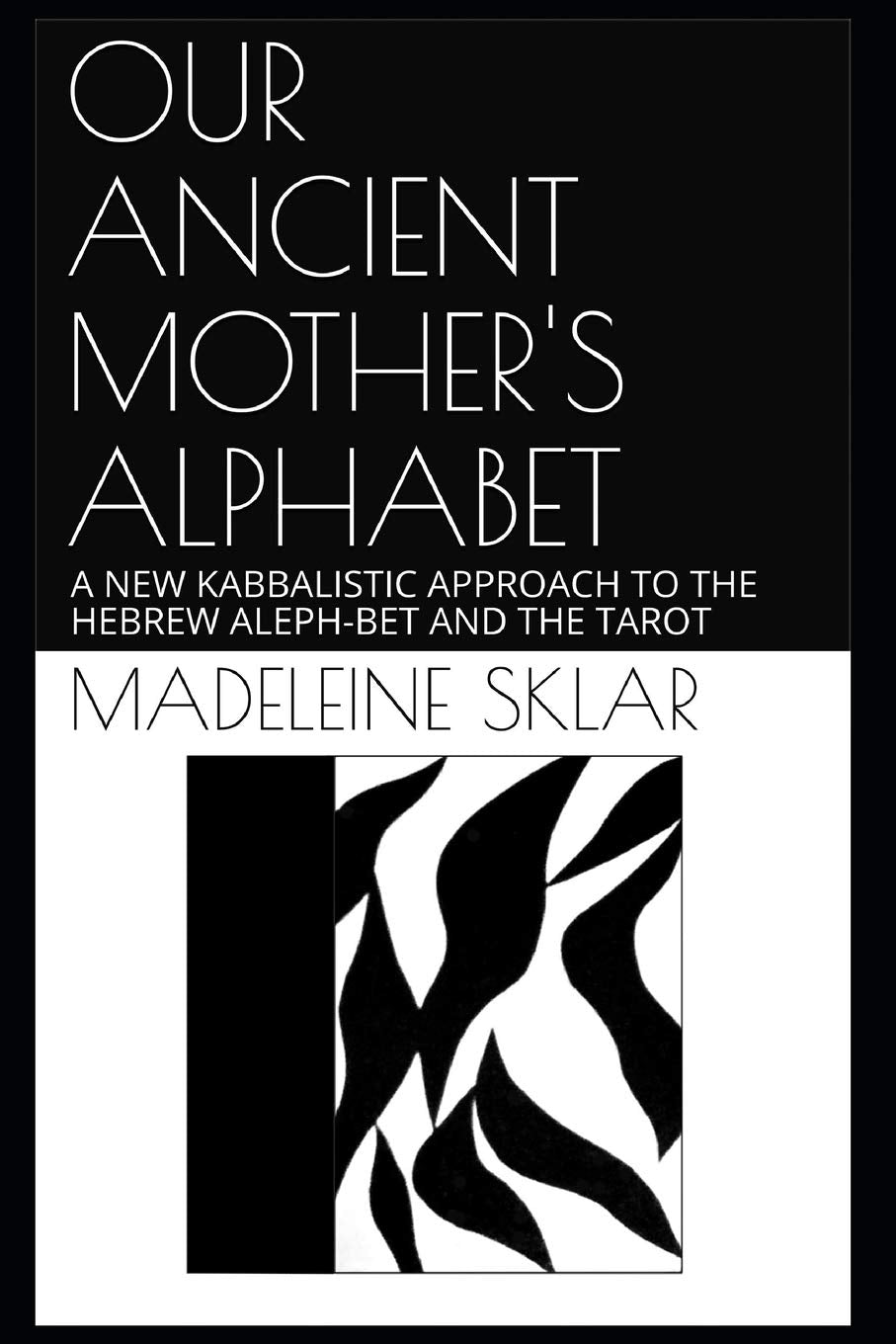 OUR ANCIENT MOTHER'S ALPHABET: A NEW KABBALISTIC APPROACH TO THE HEBREW ALEPH-BET AND THE TAROT