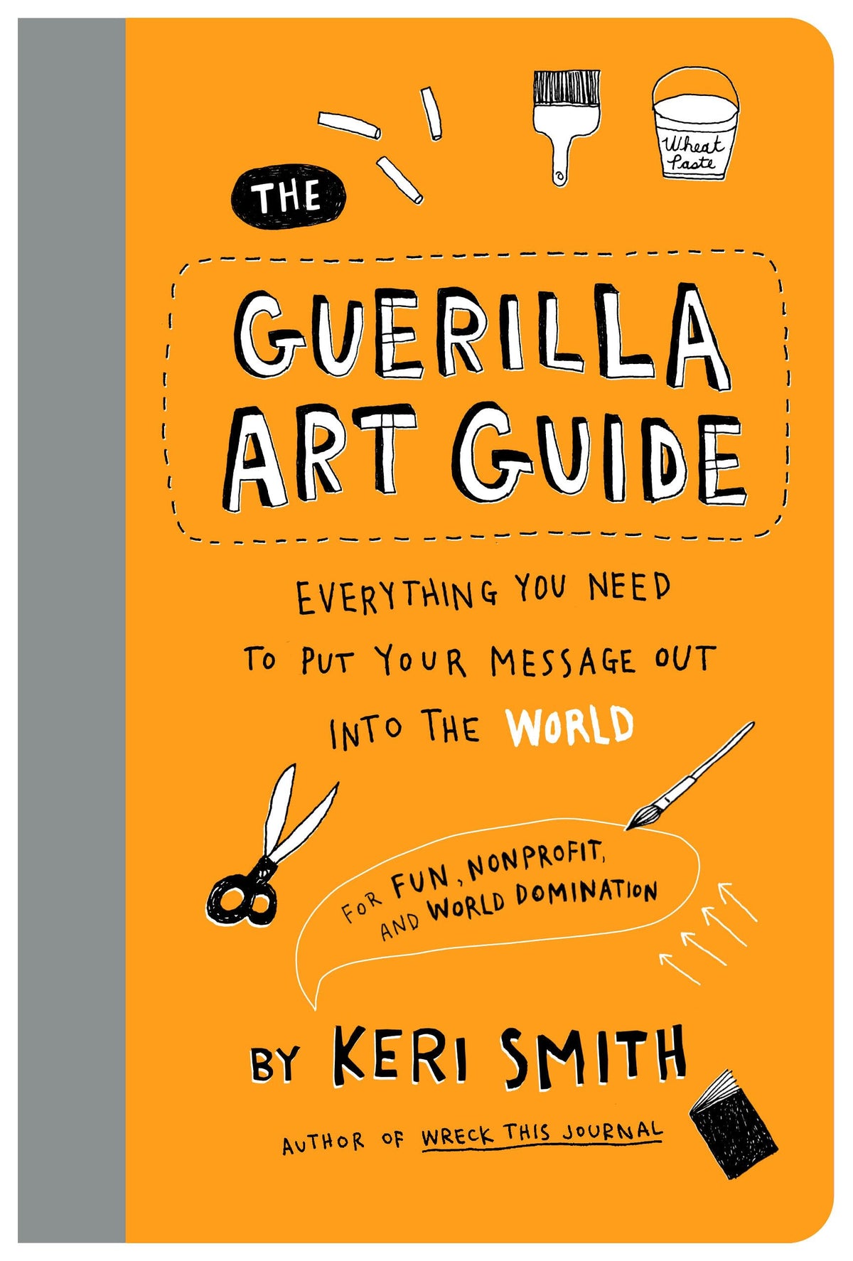 The Guerilla Art Guide: Everything You Need to Put Your Message Out into the World―For Fun, Nonprofit, and World Domination