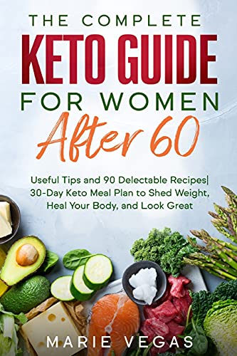 The Complete Keto Guide for women after 60: Useful Tips and 90 Delectable Recipes 30-Day Keto Meal Plan to Shed Weight, Heal Your Body, and Look Great