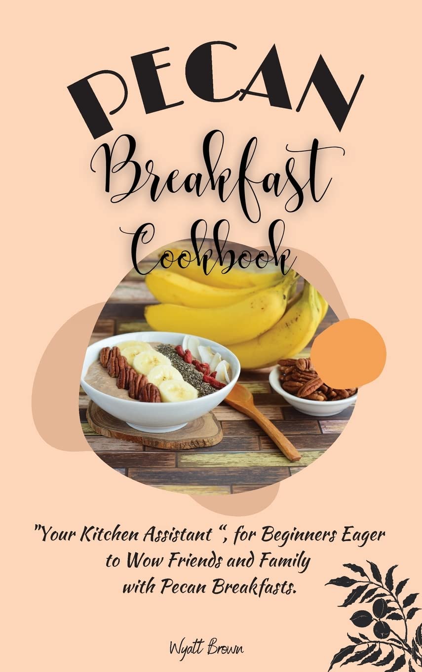 Pecan Breakfast Cookbook: "Your Kitchen Assistant ", for Beginners Eager to Wow Friends and Family with Pecan Breakfasts.
