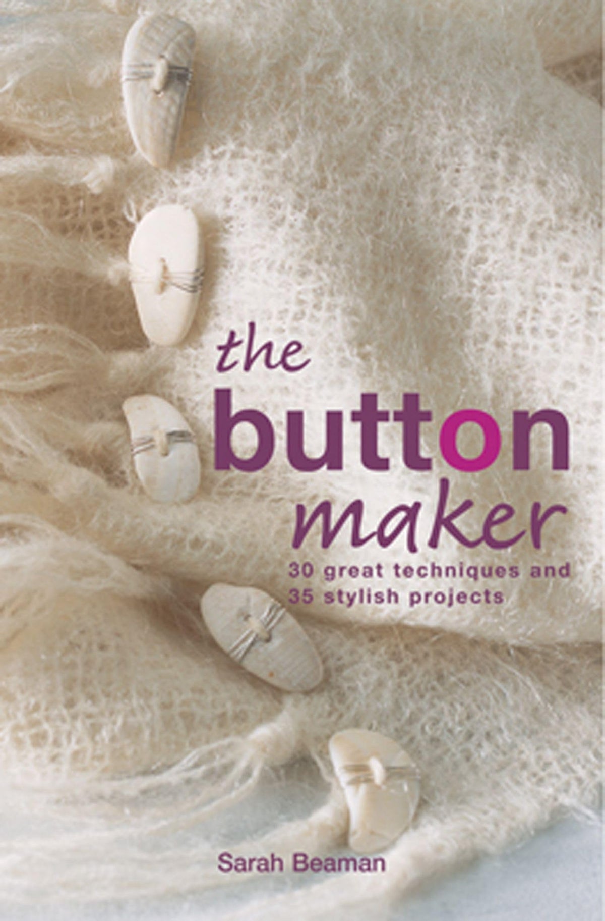 The Button Maker: 30 great techniques and 35 stylish projects