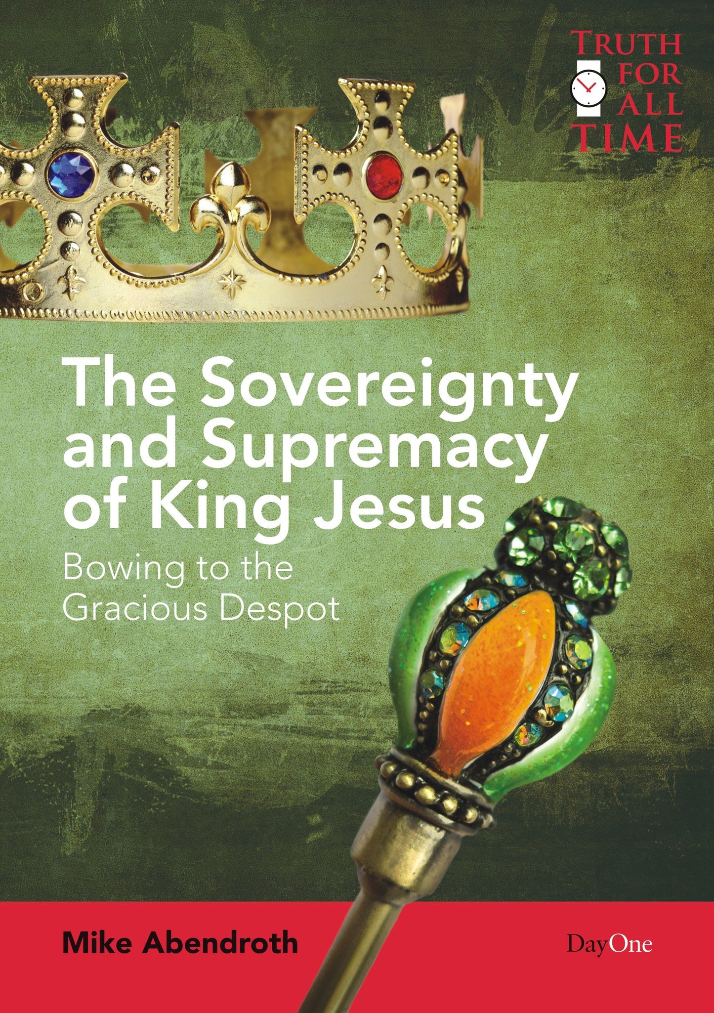 The Sovereignty and Supremacy of King Jesus: Bowing to the Gracious Despot (Truth for All Time)