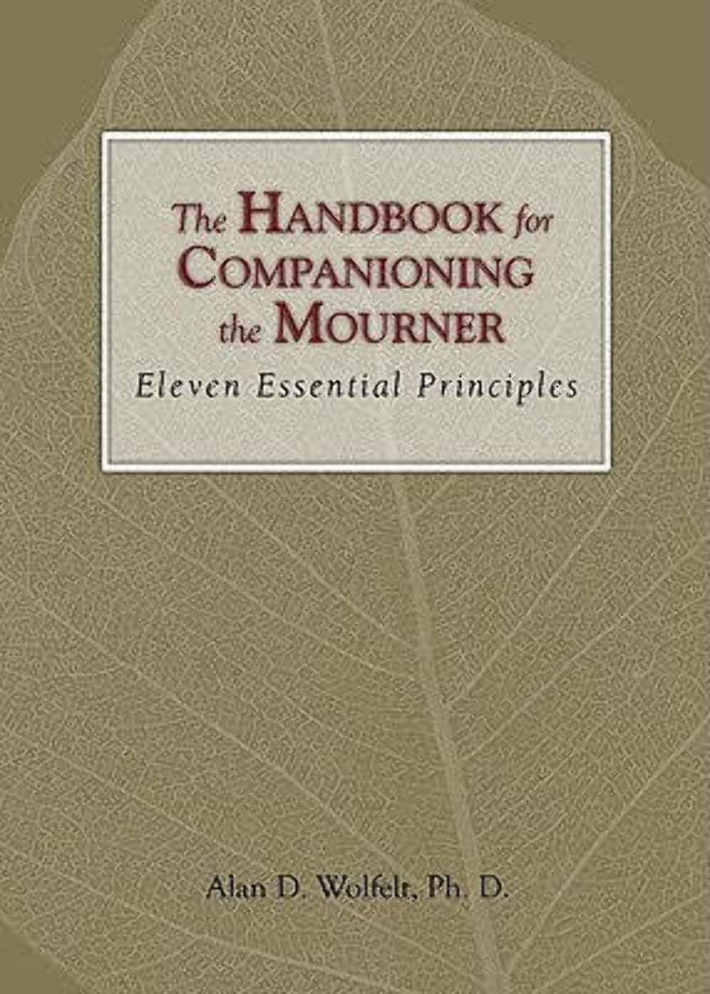 The Handbook for Companioning the Mourner: Eleven Essential Principles (The Companioning Series)