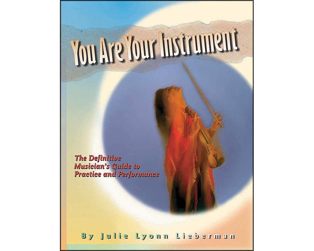 You Are Your Instrument: the Definitive Musician's Guide to Practice and Performance