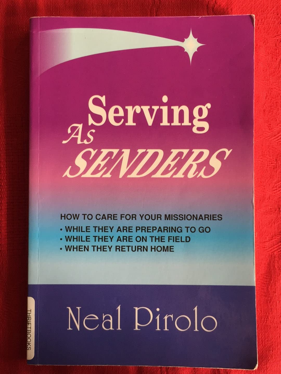 Serving As Senders: How to Care for Your Missionaries While They Are Preparing to Go, While They Are on the Field, When They Return Home - 1869