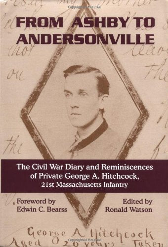 From Ashby To Andersonville: The Civil War Diary And Reminiscences Of Private George A. Hitchcock, 21st Massachusetts Infantry