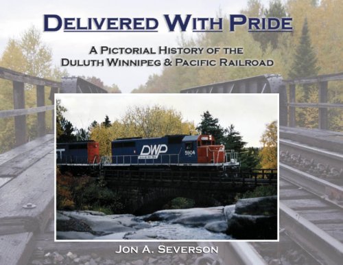 Delivered With Pride: A Pictorial History of the Duluth Winnipeg & Pacific Railroad